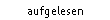 aufgelesen